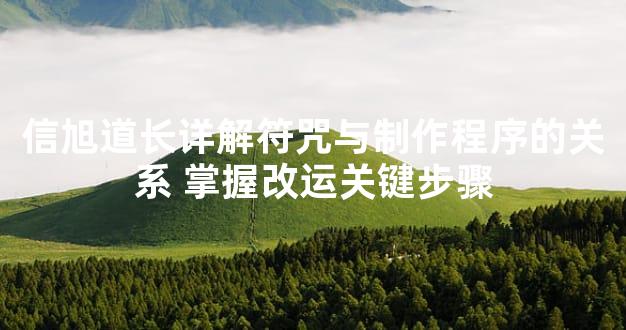 信旭道长详解符咒与制作程序的关系 掌握改运关键步骤